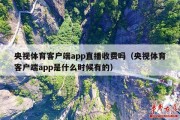 央视体育客户端app直播收费吗（央视体育客户端app是什么时候有的）