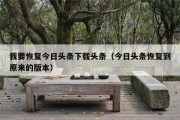 我要恢复今日头条下载头条（今日头条恢复到原来的版本）