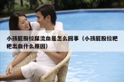小孩屁股拉屎流血是怎么回事（小孩屁股拉粑粑出血什么原因）
