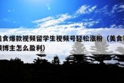 美食爆款视频留学生视频号轻松涨粉（美食视频博主怎么盈利）