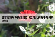 篮球比赛时钟操作规范（篮球比赛关于时间的规则）