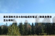 美食涨粉方法小白B站成长笔记（做美食博主怎么吸粉）