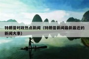 特朗普时政热点新闻（特朗普新闻最新最近的新闻大事）