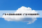 广东今日新闻头条新闻（广东今天新闻事件）