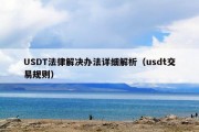 USDT法律解决办法详细解析（usdt交易规则）