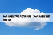头条极速版下载安装赚钱版（头条极速版最新版赚钱）