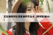 正在播网球比赛直播萨巴伦卡（网球直播b8）