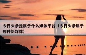 今日头条是属于什么媒体平台（今日头条属于哪种新媒体）