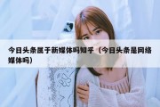 今日头条属于新媒体吗知乎（今日头条是网络媒体吗）