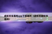 虚拟币交易所app下载国外（虚拟币国际交易所）