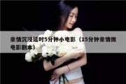 亲情沉浸延时5分钟小电影（15分钟亲情微电影剧本）