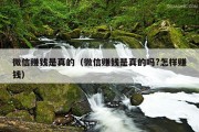 微信赚钱是真的（微信赚钱是真的吗?怎样赚钱）