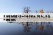 爱情地铁同座5分钟亲子手机拍（地铁上情侣秀恩爱视频）