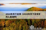 2024年天下足球（2024年天下足球主持人是谁啊）