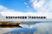 有没有不封号的直播（不会封号的直播）