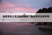 加密货币上市之前的路演（加密货币会退市吗）