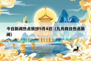 今日新闻热点摘抄9月4日（九月四日热点新闻）