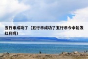 五行币成功了（五行币成功了五行币今伞能发红利吗）