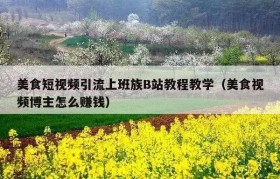 美食短视频引流上班族B站教程教学（美食视频博主怎么赚钱）