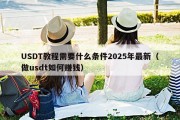 USDT教程需要什么条件2025年最新（做usdt如何赚钱）