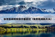 体育新闻视频带字幕素材（体育新闻新片头）