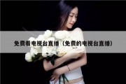 免费看电视台直播（免费的电视台直播）