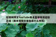 短视频博主YouTube美食直播带货经验总结（美食视频主播是靠什么挣钱）