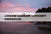 10秒笑到断气的搞笑视频（10秒笑到断气的搞笑视频合集）