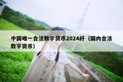 中国唯一合法数字货币2024纤（国内合法数字货币）