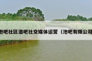 泡吧社区酒吧社交媒体运营（泡吧有限公司）