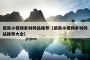 搞笑小视频素材网站推荐（搞笑小视频素材网站推荐大全）