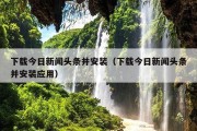 下载今日新闻头条并安装（下载今日新闻头条并安装应用）