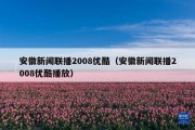 安徽新闻联播2008优酷（安徽新闻联播2008优酷播放）