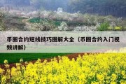 币圈合约短线技巧图解大全（币圈合约入门视频讲解）