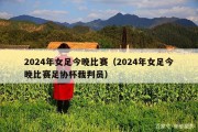 2024年女足今晚比赛（2024年女足今晚比赛足协杯裁判员）