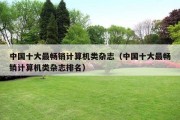 中国十大最畅销计算机类杂志（中国十大最畅销计算机类杂志排名）
