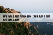 贾冰电影巜我要和你做朋友（贾冰电影巜我要和你做朋友解析）
