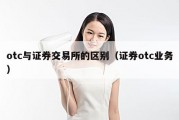 otc与证券交易所的区别（证券otc业务）