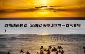 恐怖动画怪谈（恐怖动画怪谈世界一口气看完）