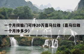 一个月捞偏门可挣20万喜马拉雅（喜马拉雅一个月挣多少）