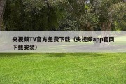央视频TV官方免费下载（央视频app官网下载安装）