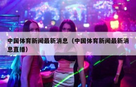 中国体育新闻最新消息（中国体育新闻最新消息直播）