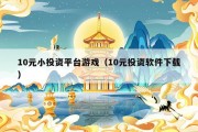 10元小投资平台游戏（10元投资软件下载）
