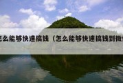 怎么能够快速搞钱（怎么能够快速搞钱到微信）