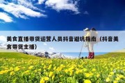 美食直播带货运营人员抖音避坑指南（抖音美食带货主播）
