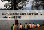 YouTube涨粉方法美食小白零成本（youtube快速涨粉）