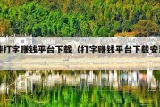 纯打字赚钱平台下载（打字赚钱平台下载安装）