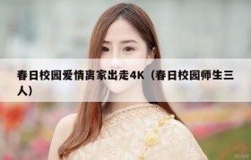 春日校园爱情离家出走4K（春日校园师生三人）