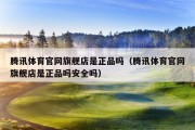 腾讯体育官网旗舰店是正品吗（腾讯体育官网旗舰店是正品吗安全吗）