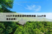 USDT手续费靠谱吗视频讲解（usdt交易手续费）